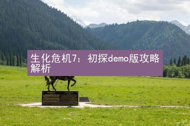 生化危机7：初探demo版攻略解析